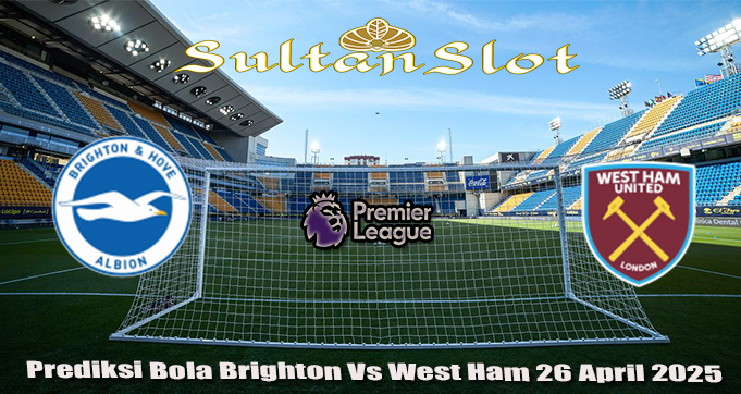 Prediksi Bola Brighton Vs West Ham 26 April 2025